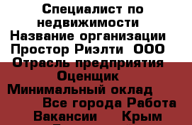 Специалист по недвижимости › Название организации ­ Простор-Риэлти, ООО › Отрасль предприятия ­ Оценщик › Минимальный оклад ­ 150 000 - Все города Работа » Вакансии   . Крым,Бахчисарай